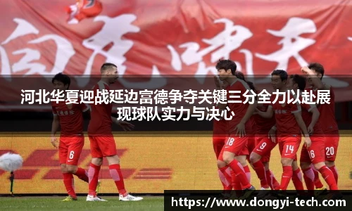 333体育官网河北华夏迎战延边富德争夺关键三分全力以赴展现球队实力与决心
