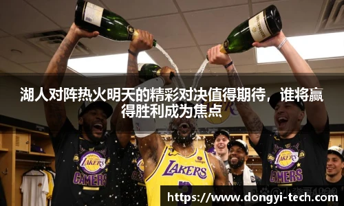 333体育官网湖人对阵热火明天的精彩对决值得期待，谁将赢得胜利成为焦点