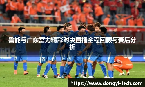 333体育官网鲁能与广东富力精彩对决直播全程回顾与赛后分析