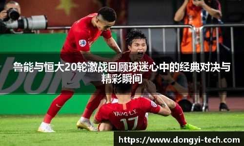 333体育官网鲁能与恒大20轮激战回顾球迷心中的经典对决与精彩瞬间