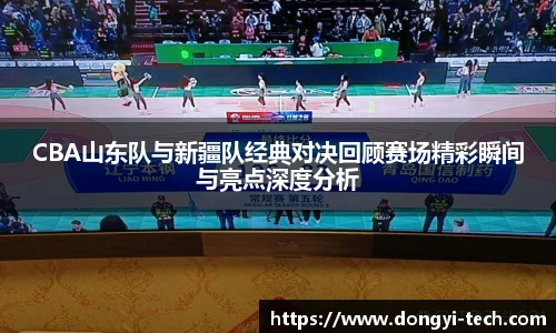 CBA山东队与新疆队经典对决回顾赛场精彩瞬间与亮点深度分析